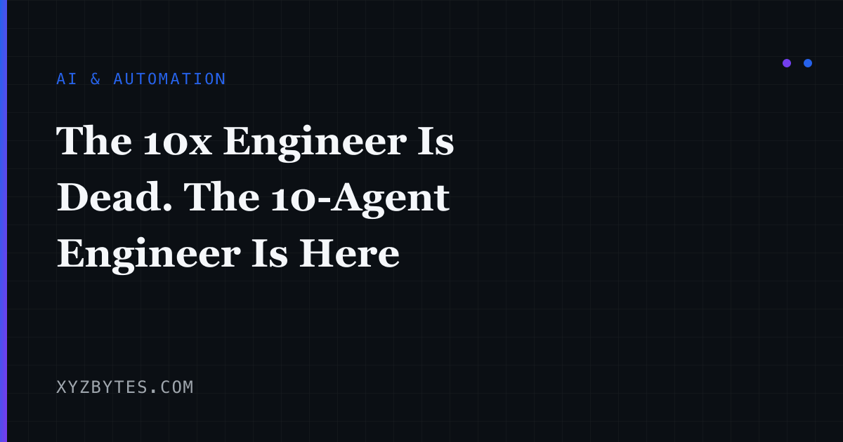 The 10x Engineer Is Dead. The 10-Agent Engineer Is Here | XYZBytes